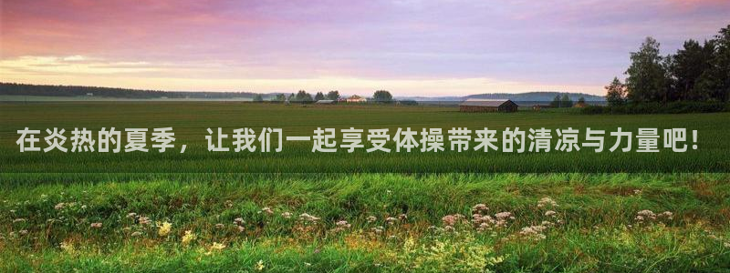yy易游官网下载招商电话是多少啊:在炎热的夏季,让我们一起享